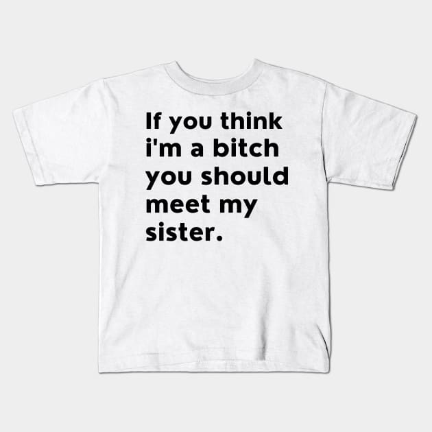 If You Think Im A Bitch You Should Meet My Sister. Kids T-Shirt by That Cheeky Tee